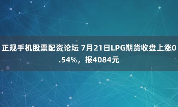 正规手机股票配资论坛 7月21日LPG期货收盘上涨0.54%，报4084元