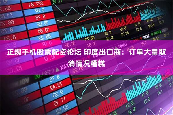 正规手机股票配资论坛 印度出口商：订单大量取消情况糟糕