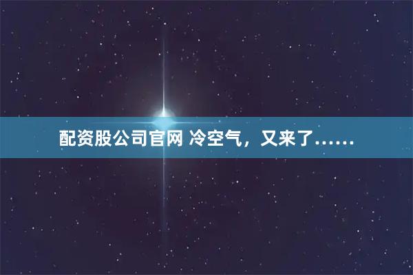 配资股公司官网 冷空气，又来了……