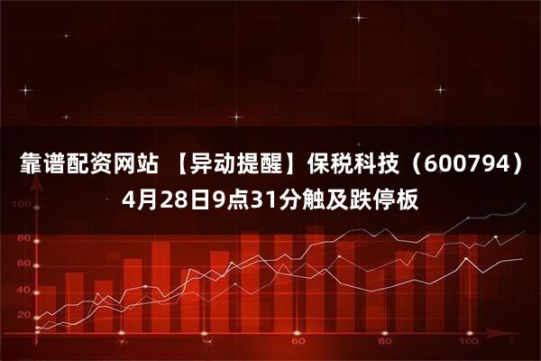 靠谱配资网站 【异动提醒】保税科技（600794）4月28日9点31分触及跌停板