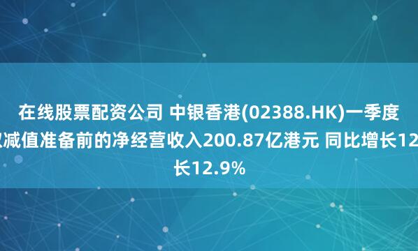 在线股票配资公司 中银香港(02388.HK)一季度提取减值准备前的净经营收入200.87亿港元 同比增长12.9%
