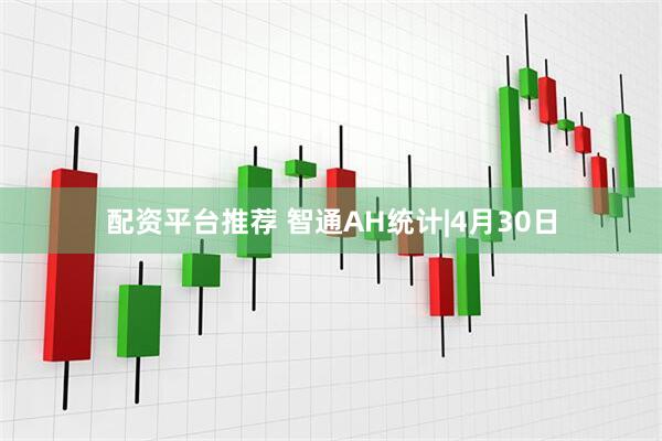 配资平台推荐 智通AH统计|4月30日