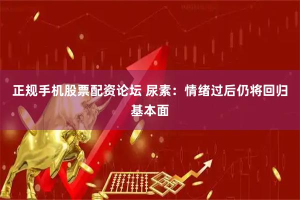 正规手机股票配资论坛 尿素：情绪过后仍将回归基本面