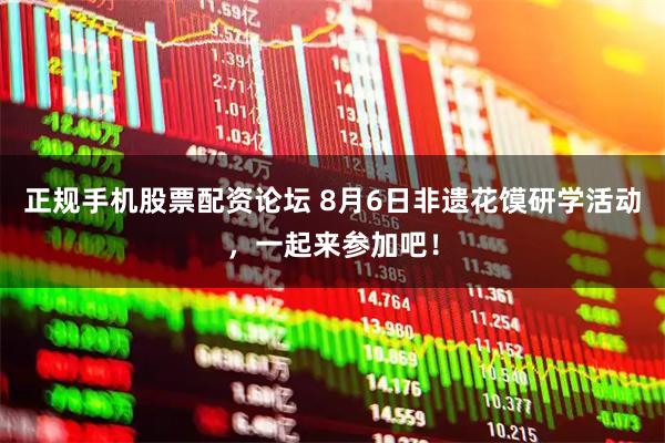 正规手机股票配资论坛 8月6日非遗花馍研学活动，一起来参加吧！