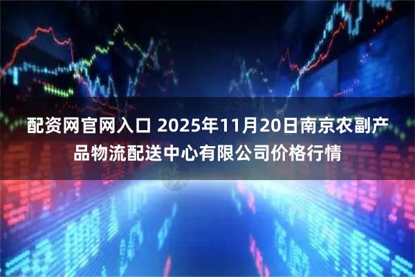 配资网官网入口 2025年11月20日南京农副产品物流配送中心有限公司价格行情