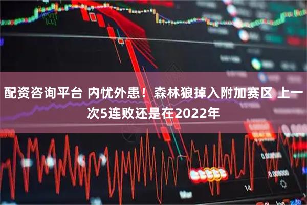 配资咨询平台 内忧外患！森林狼掉入附加赛区 上一次5连败还是在2022年