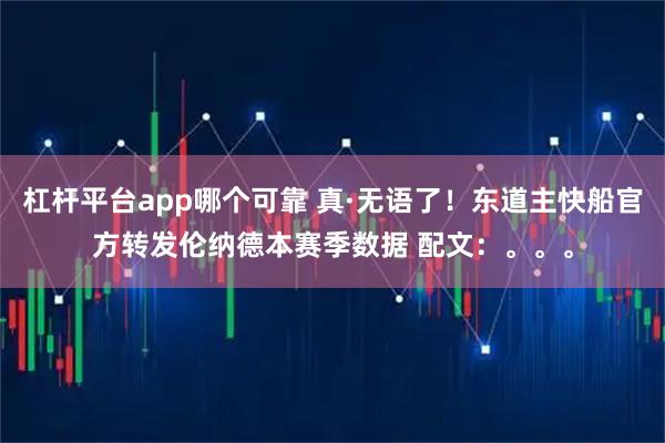 杠杆平台app哪个可靠 真·无语了！东道主快船官方转发伦纳德本赛季数据 配文：。。。