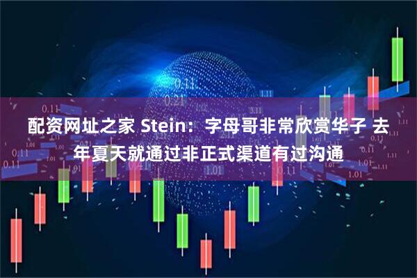 配资网址之家 Stein：字母哥非常欣赏华子 去年夏天就通过非正式渠道有过沟通